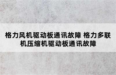 格力风机驱动板通讯故障 格力多联机压缩机驱动板通讯故障